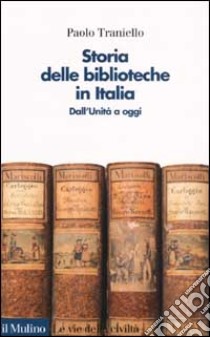 Storia delle biblioteche in Italia. Dall'unità a oggi libro di Traniello Paolo