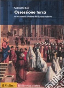 Ossessione turca. In una retrovia cristiana dell'Europa moderna libro di Ricci Giovanni