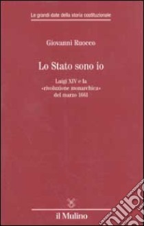 Lo stato sono io. Luigi XIV e la «rivoluzione monarchica» del marzo 1661 libro di Ruocco Giovanni