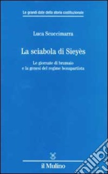 La sciabola di Sieyès. Le giornate di brumaio e la genesi del regime bonapartista libro di Scuccimarra Luca