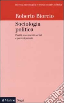 Sociologia politica. Partiti, movimenti sociali e partecipazione libro di Biorcio Roberto