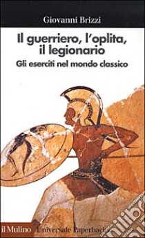 Il guerriero, l'oplita, il legionario. Gli eserciti nel mondo classico libro di Brizzi Giovanni