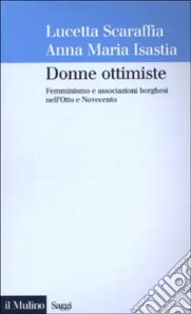 Donne ottimiste. Femminismo e associazioni borghesi nell'Otto e Novecento libro di Scaraffia Lucetta; Isastia Anna Maria