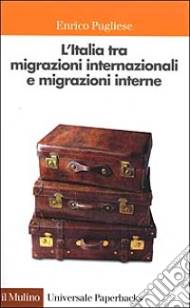 L'Italia tra migrazioni internazionali e migrazioni interne libro di Pugliese Enrico