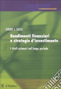 Rendimenti finanziari e strategie d'investimento. I titoli azionari nel lungo periodo libro di Siegel Jeremy J.
