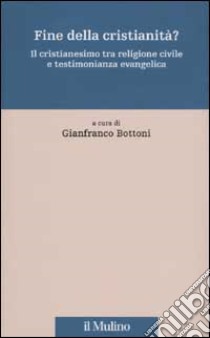 Fine della cristianità? Il cristianesimo tra religione civile e testimonianza evangelica libro di Bottoni G. (cur.)