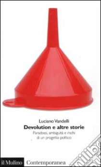 Devolution e altre storie. Paradossi, ambiguità e rischi di un progetto politico libro di Vandelli Luciano