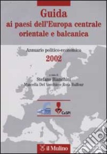 Guida ai paesi dell'Europa centrale, orientale e balcanica. Annuario politico-economico 2002 libro di Bianchini S. (cur.); Del Vecchio M. (cur.); Balfour R. (cur.)