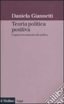 Teoria politica positiva. L'approccio razionale alla politica libro di Giannetti Daniela