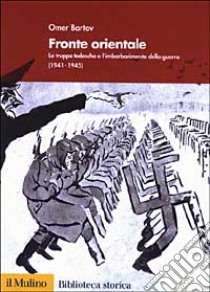 Fronte orientale. Le truppe tedesche e l'imbarbarimento della guerra (1941-1945) libro di Bartov Omer