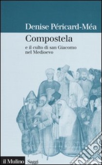 Compostela e il culto di san Giacomo nel Medioevo libro di Péricard-Méa Denise