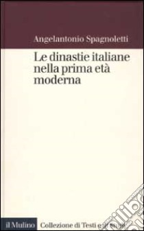 Le dinastie italiane nella prima età moderna libro di Spagnoletti Angelantonio