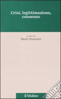 Crisi, legittimazione, consenso libro di Pombeni P. (cur.)