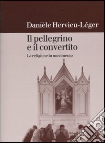 Il pellegrino e il convertito. La religione in movimento libro di Hervieu Léger Danièle