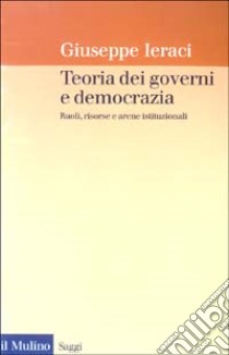 Teoria dei governi e democrazia. Ruoli, risorse e arene istituzionali libro di Ieraci Giuseppe