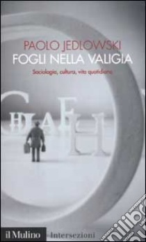 Fogli nella valigia. Sociologia, cultura, vita quotidiana libro di Jedlowski Paolo