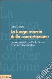 La lunga marcia della concertazione. Conversazioni con Paola Ferrari e Carmen La Macchia libro di Giugni Gino; Scarpellini A. (cur.)