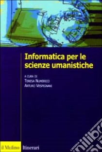 Informatica per le scienze umanistiche libro di Numerico T. (cur.); Vespignani A. (cur.)