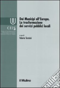 Dai municipi all'Europa. La trasformazione dei servizi pubblici locali libro di Termini V. (cur.)