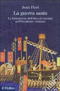 La guerra santa. La formazione dell'idea di crociata nell'Occidente cristiano libro di Flori Jean