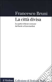 La città divisa. Le parti e il bene comune da Dante a Guicciardini libro di Bruni Francesco