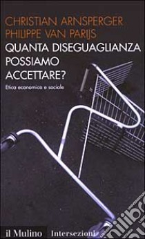 Quanta diseguaglianza possiamo accettare? Etica economica e sociale libro di Arnsperger Christian; Van Parijs Philippe; Piana D. (cur.)