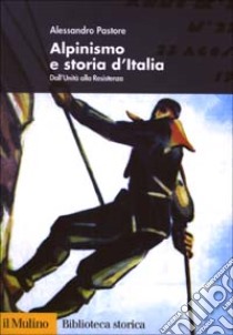 Alpinismo e storia d'Italia. Dall'unità alla Resistenza libro di Pastore Alessandro