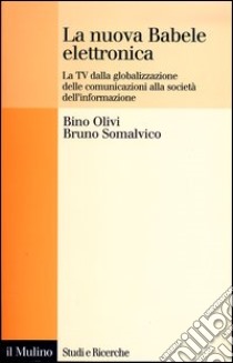 La nuova Babele elettronica. La Tv dalla globalizzazione delle comunicazioni alla società dell'informazione libro di Olivi Bino; Somalvico Bruno