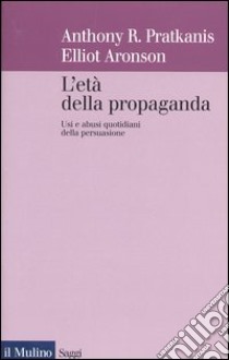 L'età della propaganda. Usi e abusi quotidiani della persuasione libro di Pratkanis Anthony; Aronson Elliot