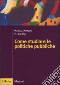 Come studiare le politiche pubbliche libro di Howlett Michael; Ramesh M.; Capano G. (cur.)