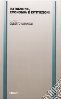 Istruzione, economia e istituzioni libro di Antonelli G. (cur.)