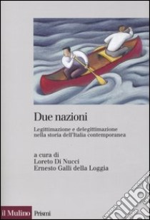 Due nazioni. Legittimazione e delegittimazione nella storia dell'Italia contemporanea libro di Di Nucci L. (cur.); Galli Della Loggia E. (cur.)