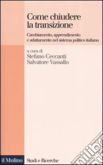 Come chiudere la transizione. Cambiamento, apprendimento e adattamento nel sistema politico italiano libro di Ceccanti S. (cur.); Vassallo S. (cur.)