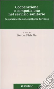 Cooperazione e competizione nel servizio sanitario. La sperimentazione nell'area torinese libro di Dirindin N. (cur.)