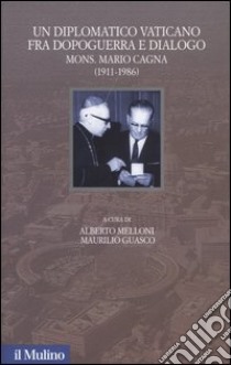 Un diplomatico vaticano fra politica e dialogo. Mons. Mario Cagna (1991-1986) libro di Melloni A. (cur.); Guasco M. (cur.)