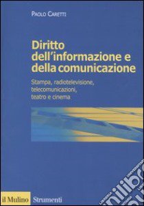 Diritto dell'informazione e della comunicazione. Stampa, radiotelevisione, telecomunicazioni, teatro e cinema libro di Caretti Paolo