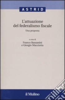 L'attuazione del federalismo fiscale. Una proposta libro di Bassanini F. (cur.); Macciotta G. (cur.)