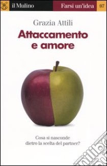 Attaccamento e amore. Che cosa si nasconde dietro la scelta del partner? libro di Attili Grazia