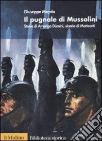 Il pugnale di Mussolini. Storia di Amerigo Dùmini, sicario di Matteotti libro di Mayda Giuseppe