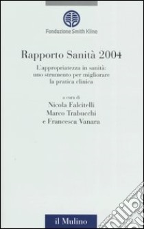 Rapporto sanità 2004. L'appropriatezza in sanità: uno strumento per migliorare la pratica clinica libro di Falcitelli N. (cur.); Trabucchi M. (cur.); Vanara F. (cur.)