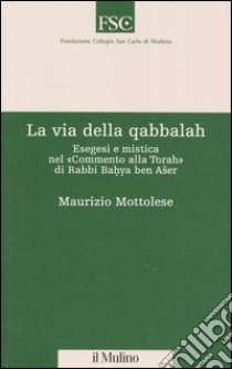 La via della qabbalah. Esegesi e mistica nel «Commento alla Torah» di Rabbi Bahya ben Aser libro di Mottolese Maurizio