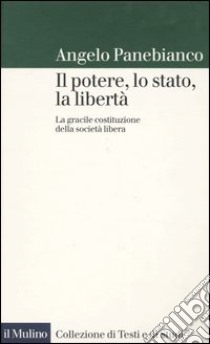 Il potere, lo stato, la libertà. La gracile costituzione della società libera libro di Panebianco Angelo