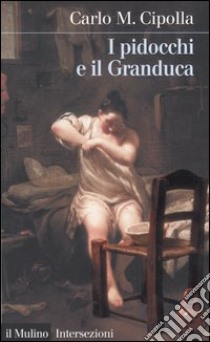 I pidocchi e il Granduca. Crisi economica e problemi sanitari nella Firenze del '600 libro di Cipolla Carlo M.