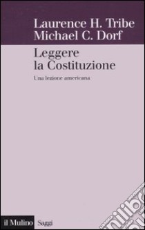 Leggere la Costituzione. Una lezione americana libro di Tribe Lawrence H.; Dorf Michael