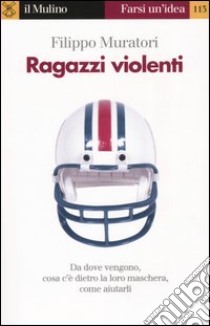 Ragazzi violenti. Cosa c'è dietro la loro maschera e come aiutarli libro di Muratori Filippo