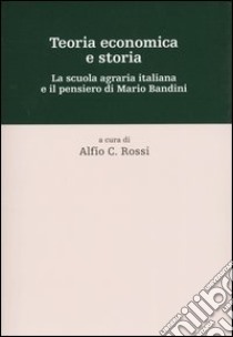 Teoria economica e storia. La scuola agraria italiana e il pensiero di Mario Bandini libro di Rossi A. C. (cur.)