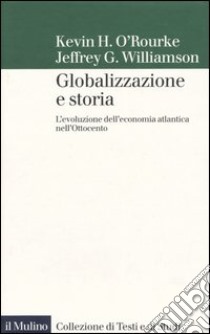 Globalizzazione e storia. L'evoluzione dell'economia atlantica nell'Ottocento libro di O'Rourke Kevin H.; Williamson Jeffrey G.