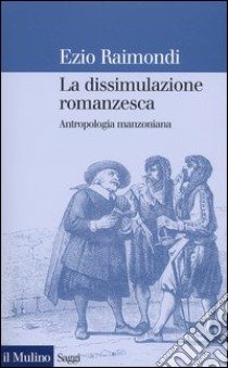 La dissimulazione romanzesca. Antropologia manzoniana libro di Raimondi Ezio