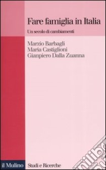 Fare famiglia in Italia. Un secolo di cambiamenti libro di Barbagli Marzio; Castiglioni Maria; Dalla Zuanna Gianpiero