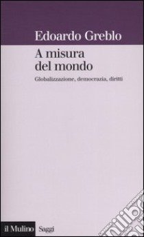 A misura del mondo. Globalizzazione, democrazia, diritti libro di Greblo Edoardo